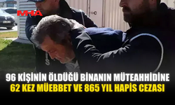 96 KİŞİNİN ÖLÜMÜNE NEDEN OLAN MÜTEAHHİDE REKOR CEZA