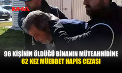 96 KİŞİNİN ÖLÜMÜNE NEDEN OLAN MÜTEAHHİDE REKOR CEZA