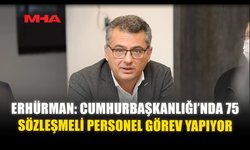 ERHÜRMAN: CUMHURBAŞKANLIĞI’NDA 75 SÖZLEŞMELİ PERSONEL GÖREV YAPIYOR
