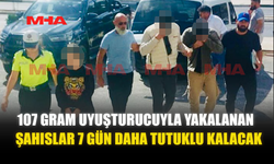 107 GRAM UY*ŞTURUCUYLA YAKALANAN ŞAHISLAR 7 GÜN DAHA TUTUKLU KALACAK