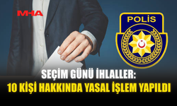 SEÇİM GÜNÜ İHLALLER: 10 KİŞİ HAKKINDA YASAL İŞLEM YAPILDI