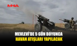 MEVLEVİ’DE 5 GÜN BOYUNCA HAVAN ATIŞLARI YAPILACAK