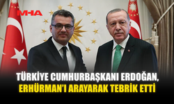 TÜRKİYE CUMHURBAŞKANI ERDOĞAN, ERHÜRMAN’I ARAYARAK TEBRİK ETTİ