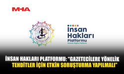 İNSAN HAKLARI PLATFORMU: “GAZETECİLERE YÖNELİK TEHDİTLER İÇİN ETKİN SORUŞTURMA YAPILMALI”