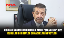 DIŞİŞLERİ BAKANI ERTUĞRULOĞLU, TARİHE "ŞAKA OLSUN" DİYE KURULAN BİR DEVLET OLMADIKLARINI SÖYLEDİ