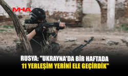 RUSYA: "UKRAYNA'DA BİR HAFTADA 11 YERLEŞİM YERİNİ ELE GEÇİRDİK"
