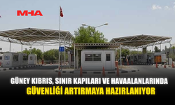 GÜNEY KIBRIS, SINIR KAPILARI VE HAVAALANLARINDA GÜVENLİĞİ ARTIRMAYA HAZIRLANIYOR
