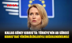 KALLAS GÜNEY KIBRIS'TA: TÜRKİYE'NİN AB SÜRECİ KIBRIS'TAKİ YÜKÜMLÜLÜKLERİYLE DEĞERLENDİRİLMELİ