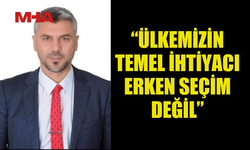 CİVELEK: “ÜLKEMİZİN TEMEL İHTİYACI ERKEN SEÇİM DEĞİL”