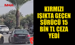 KIRMIZI IŞIKTA GEÇEN SÜRÜCÜ 15 BİN TL CEZA YEDİ