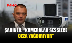 ŞAHİNER: “KAMERALAR SESSİZCE CEZA YAĞDIRIYOR”