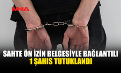 SAHTE ÖN İZİN BELGESİYLE BAĞLANTILI 1 ŞAHIS TUTUKLANDI