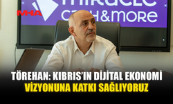 TÖREHAN: KIBRIS’IN DİJİTAL EKONOMİ VİZYONUNA KATKI SAĞLIYORUZ