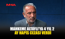 MAHKEME ALTAYLI’YA 4 YIL 2 AY HAPİS CEZASI VERDİ