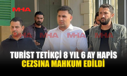 TURİST TETİKÇİ 8 YIL 6 AY HAPİS CEZSINA MAHKUM EDİLDİ