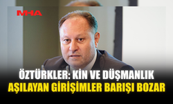 ÖZTÜRKLER: KİN VE DÜŞMANLIK AŞILAYAN GİRİŞİMLER BARIŞI BOZAR