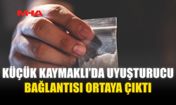 KÜÇÜK KAYMAKLI’DA UY*ŞTURUCU BAĞLANTISI ORTAYA ÇIKTI