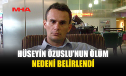 HÜSEYİN ÖZUSLU'NUN ÖLÜM NEDENİ BELİRLENDİ