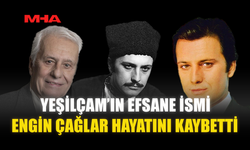 YEŞİLÇAM’IN EFSANE İSMİ ENGİN ÇAĞLAR HAYATINI KAYBETTİ