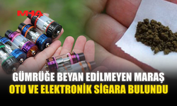 GÜMRÜĞE BEYAN EDİLMEYEN MARAŞ OTU VE ELEKTRONİK SİGARA BULUNDU