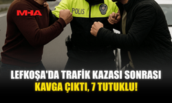 LEFKOŞA'DA TRAFİK KAZASI SONRASI KAVGA ÇIKTI, 7 TUTUKLU!