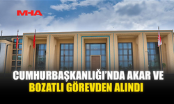 CUMHURBAŞKANLIĞI’NDA AKAR VE BOZATLI GÖREVDEN ALINDI