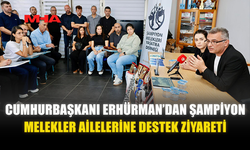 CUMHURBAŞKANI ERHÜRMAN’DAN ŞAMPİYON MELEKLER AİLELERİNE DESTEK ZİYARETİ