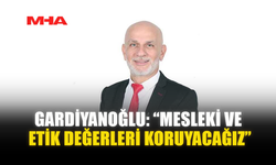GARDİYANOĞLU: “MESLEKİ VE ETİK DEĞERLERİ KORUYACAĞIZ”