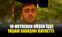 10 METREDEN DÜŞEN İŞÇİ YAŞAM SAVAŞINI KAYBETTİ