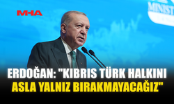 ERDOĞAN: "KIBRIS TÜRK HALKINI ASLA YALNIZ BIRAKMAYACAĞIZ"