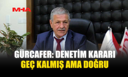 GÜRCAFER: DENETİM KARARI GEÇ KALMIŞ AMA DOĞRU