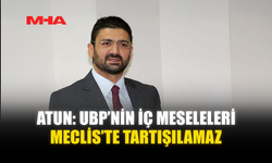 ATUN: UBP’NİN İÇ MESELELERİ MECLİS’TE TARTIŞILAMAZ