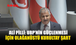 ALİ PİLLİ: UBP’NİN GÜÇLENMESİ İÇİN OLAĞANÜSTÜ KURULTAY ŞART