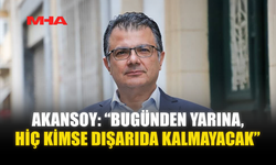 AKANSOY: “BUGÜNDEN YARINA, HİÇ KİMSE DIŞARIDA KALMAYACAK”