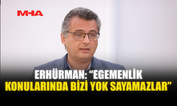 ERHÜRMAN: “EGEMENLİK KONULARINDA BİZİ YOK SAYAMAZLAR”