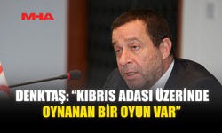 DENKTAŞ: “KIBRIS ADASI ÜZERİNDE OYNANAN BİR OYUN VAR”