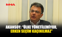 AKANSOY: “ÜLKE YÖNETİLEMİYOR, ERKEN SEÇİM KAÇINILMAZ”