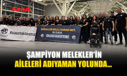 ŞAMPİYON MELEKLER'İN AİLELERİ ADIYAMAN YOLUNDA…