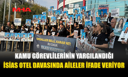 KAMU GÖREVLİLERİNİN YARGILANDIĞI İSİAS OTEL DAVASINDA AİLELER İFADE VERİYOR