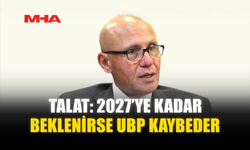 TALAT: 2027’YE KADAR BEKLENİRSE UBP KAYBEDER