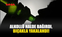 ALKOLLÜ HALDE BAĞIRDI, BIÇAKLA YAKALANDI!