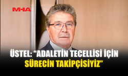 ÜSTEL: “ADALETİN TECELLİSİ İÇİN SÜRECİN TAKİPÇİSİYİZ”