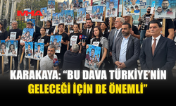 KARAKAYA: “BU DAVA TÜRKİYE’NİN GELECEĞİ İÇİN DE ÖNEMLİ”