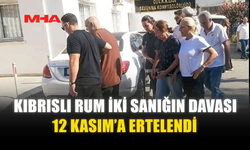 KIBRISLI RUM İKİ SANIĞIN DAVASI 12 KASIM’A ERTELENDİ