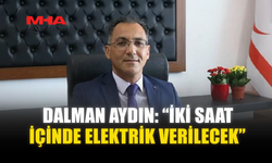 DALMAN AYDIN: “İKİ SAAT İÇİNDE ELEKTRİK VERİLECEK”
