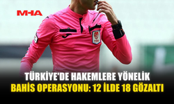 TÜRKİYE'DE HAKEMLERE YÖNELİK BAHİS OPERASYONU
