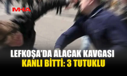 LEFKOŞA’DA ALACAK KAVGASI KANLI BİTTİ: 3 TUTUKLU