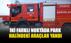 İKİ FARKLI NOKTADA PARK HALİNDEKİ ARAÇLAR YANDI