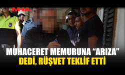 MUHACERET MEMURUNA “ARIZA” DEDİ, RÜŞVET TEKLİF ETTİ
