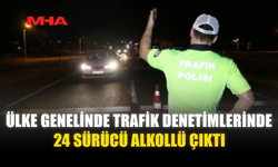 ÜLKE GENELİNDE TRAFİK DENETİMLERİNDE 24 SÜRÜCÜ ALKOLLÜ ÇIKTI